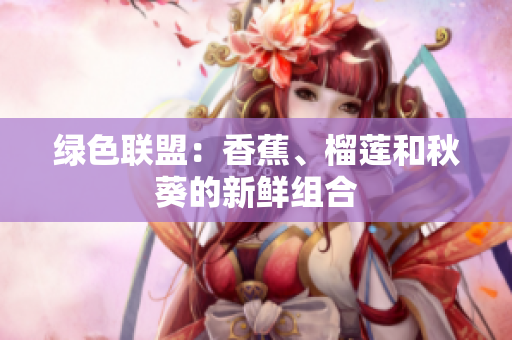 绿色联盟：香蕉、榴莲和秋葵的新鲜组合