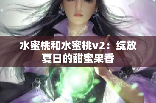 水蜜桃和水蜜桃v2：绽放夏日的甜蜜果香