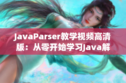 JavaParser教学视频高清版：从零开始学习Java解析器