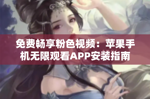 免费畅享粉色视频：苹果手机无限观看APP安装指南