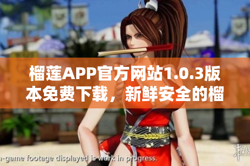 榴莲APP官方网站1.0.3版本免费下载，新鲜安全的榴莲APP等你来体验