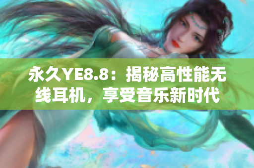 永久YE8.8：揭秘高性能无线耳机，享受音乐新时代