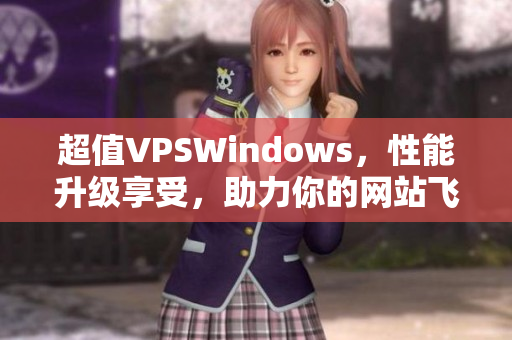 超值VPSWindows，性能升级享受，助力你的网站飞速发展