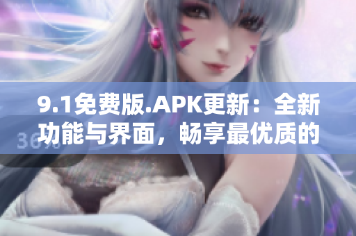 9.1免费版.APK更新：全新功能与界面，畅享最优质的移动应用体验！