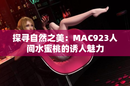 探寻自然之美：MAC923人间水蜜桃的诱人魅力