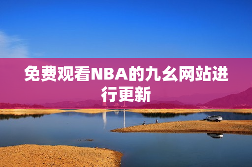 免费观看NBA的九幺网站进行更新