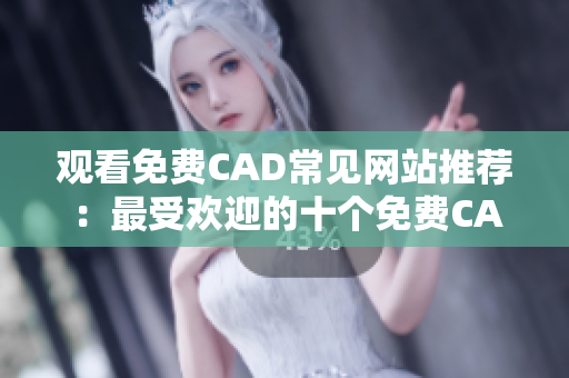 观看免费CAD常见网站推荐：最受欢迎的十个免费CAD网站