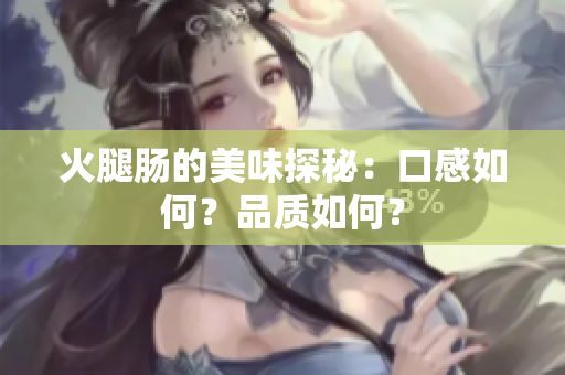 火腿肠的美味探秘：口感如何？品质如何？