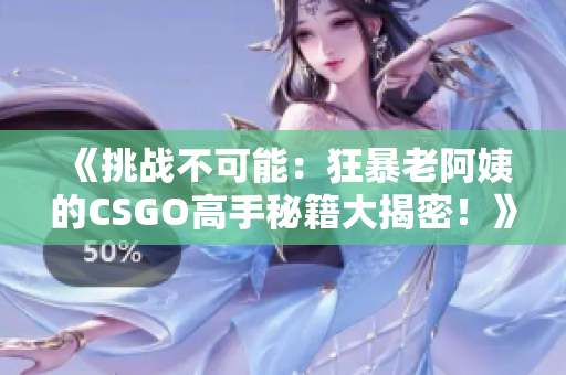 《挑战不可能：狂暴老阿姨的CSGO高手秘籍大揭密！》