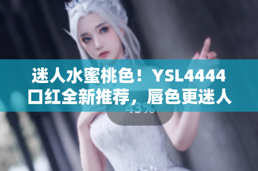 迷人水蜜桃色！YSL4444口红全新推荐，唇色更迷人！