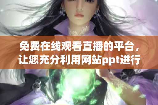 免费在线观看直播的平台，让您充分利用网站ppt进行免费直播