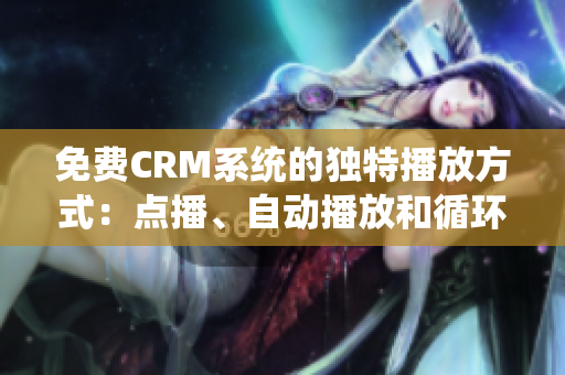 免费CRM系统的独特播放方式：点播、自动播放和循环播放