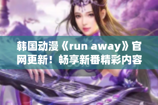 韩国动漫《run away》官网更新！畅享新番精彩内容