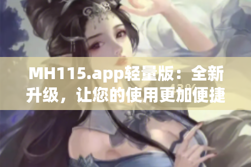 MH115.app轻量版：全新升级，让您的使用更加便捷和高效