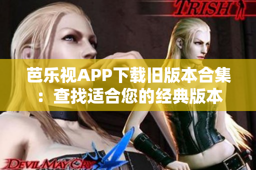 芭乐视APP下载旧版本合集：查找适合您的经典版本