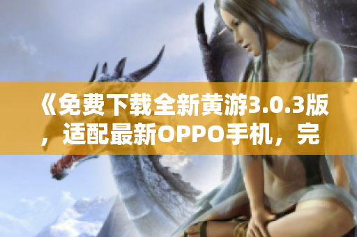 《免费下载全新黄游3.0.3版，适配最新OPPO手机，完美体验尽在手中》