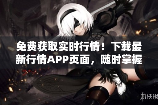 免费获取实时行情！下载最新行情APP页面，随时掌握市场动态