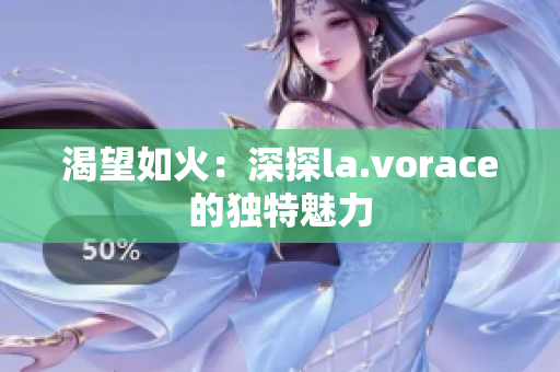 渴望如火：深探la.vorace的独特魅力