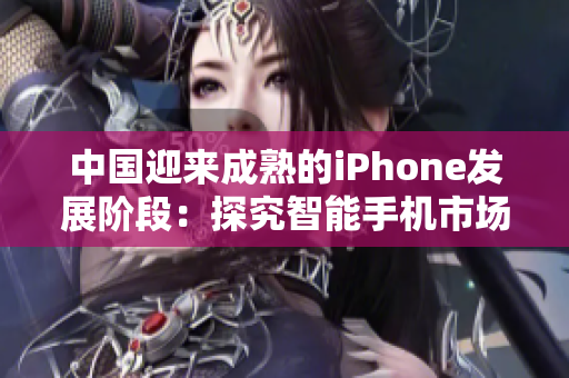 中国迎来成熟的iPhone发展阶段：探究智能手机市场的新篇章