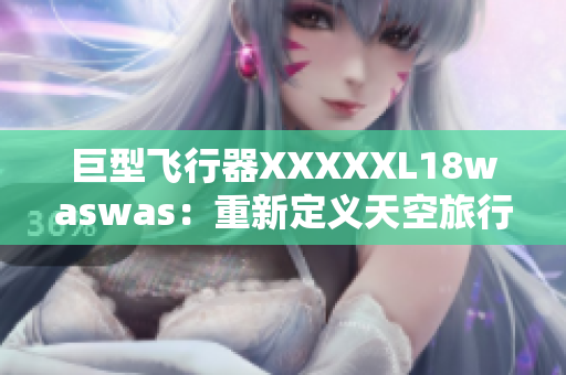 巨型飞行器XXXXXL18waswas：重新定义天空旅行