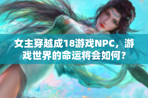 女主穿越成18游戏NPC，游戏世界的命运将会如何？