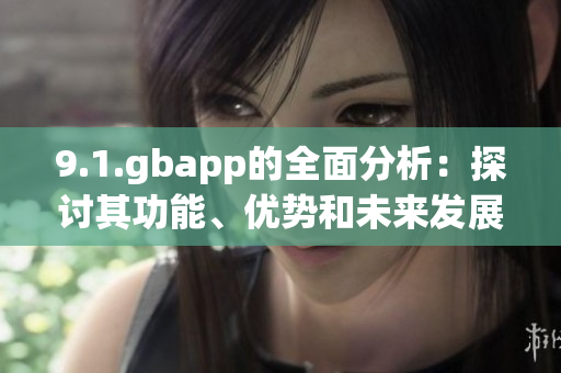 9.1.gbapp的全面分析：探讨其功能、优势和未来发展