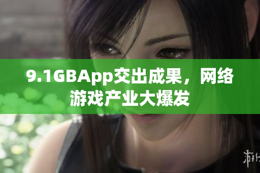 9.1GBApp交出成果，网络游戏产业大爆发