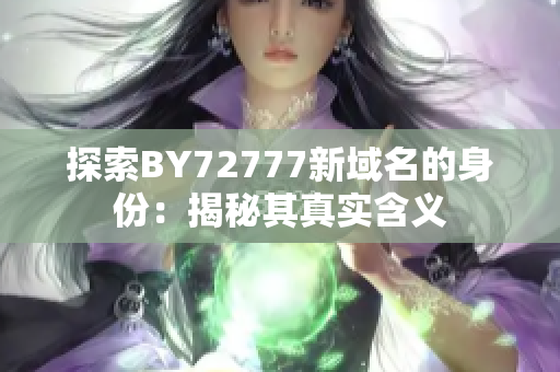 探索BY72777新域名的身份：揭秘其真实含义