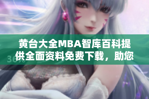 黄台大全MBA智库百科提供全面资料免费下载，助您深入了解管理学，拓展职业视野