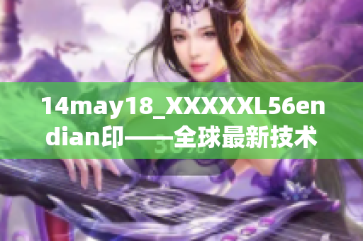 14may18_XXXXXL56endian印——全球最新技术展望报道