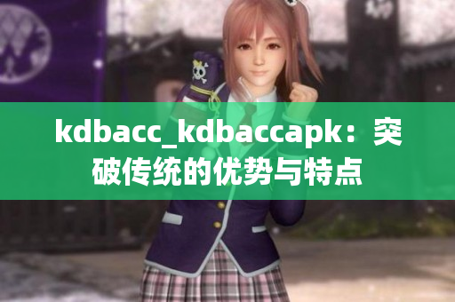 kdbacc_kdbaccapk：突破传统的优势与特点