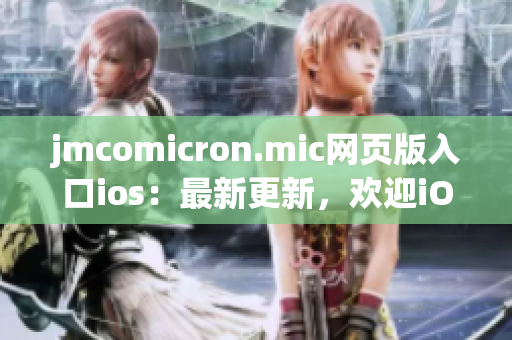 jmcomicron.mic网页版入口ios：最新更新，欢迎iOS用户快速浏览漫画资讯