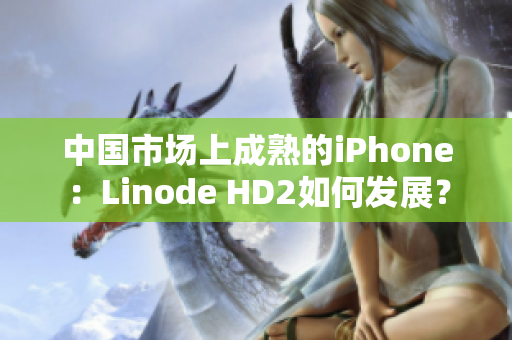 中国市场上成熟的iPhone：Linode HD2如何发展？