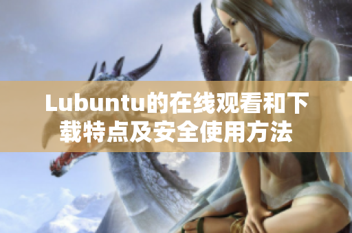 Lubuntu的在线观看和下载特点及安全使用方法