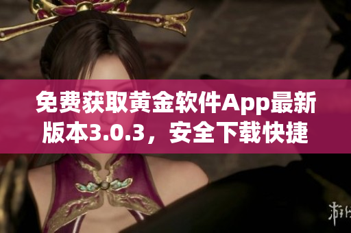 免费获取黄金软件App最新版本3.0.3，安全下载快捷方便