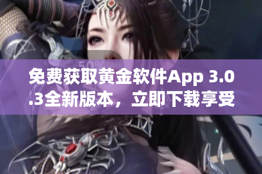 免费获取黄金软件App 3.0.3全新版本，立即下载享受更多功能