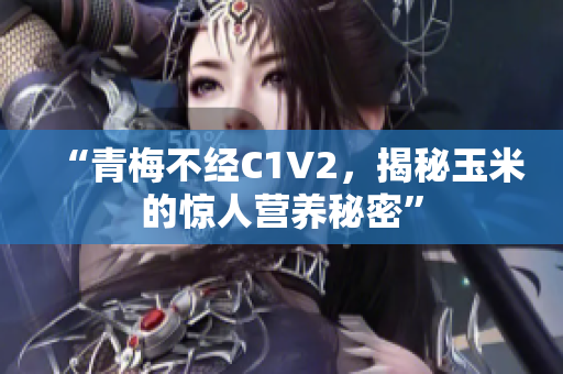 “青梅不经C1V2，揭秘玉米的惊人营养秘密”