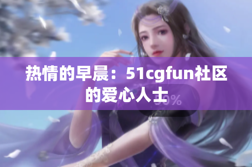 热情的早晨：51cgfun社区的爱心人士