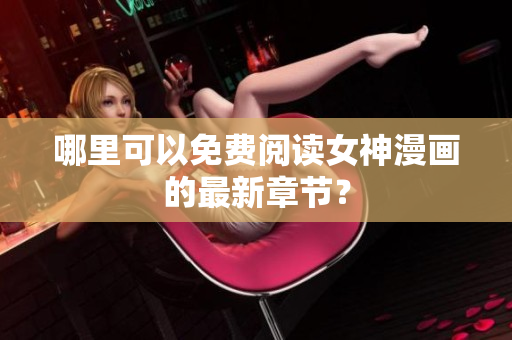 哪里可以免费阅读女神漫画的最新章节？