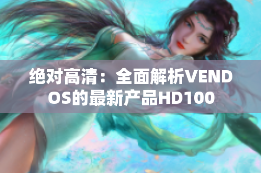 绝对高清：全面解析VENDOS的最新产品HD100