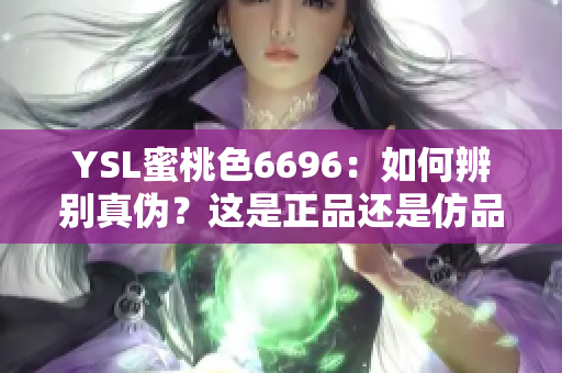 YSL蜜桃色6696：如何辨别真伪？这是正品还是仿品？