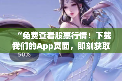 “免费查看股票行情！下载我们的App页面，即刻获取最新行情！”