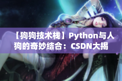 【狗狗技术栈】Python与人狗的奇妙结合：CSDN大揭秘