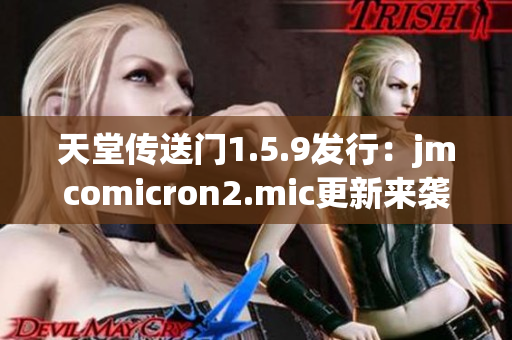 天堂传送门1.5.9发行：jmcomicron2.mic更新来袭