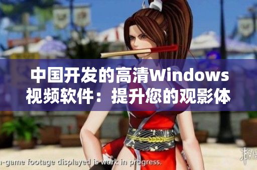 中国开发的高清Windows视频软件：提升您的观影体验