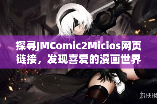 探寻JMComic2Micios网页链接，发现喜爱的漫画世界