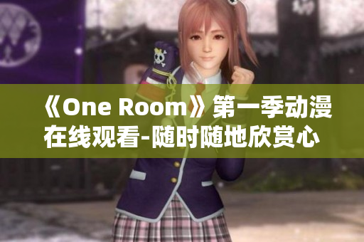 《One Room》第一季动漫在线观看-随时随地欣赏心动故事