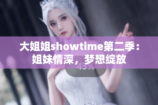 大姐姐showtime第二季：姐妹情深，梦想绽放