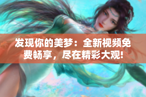 发现你的美梦：全新视频免费畅享，尽在精彩大观!