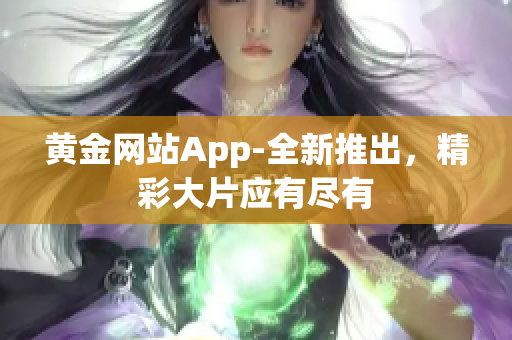 黄金网站App-全新推出，精彩大片应有尽有